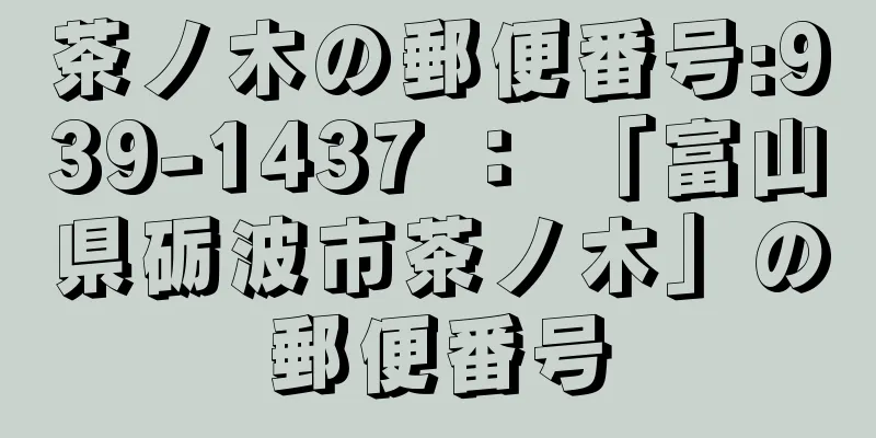 茶ノ木の郵便番号:939-1437 ： 「富山県砺波市茶ノ木」の郵便番号