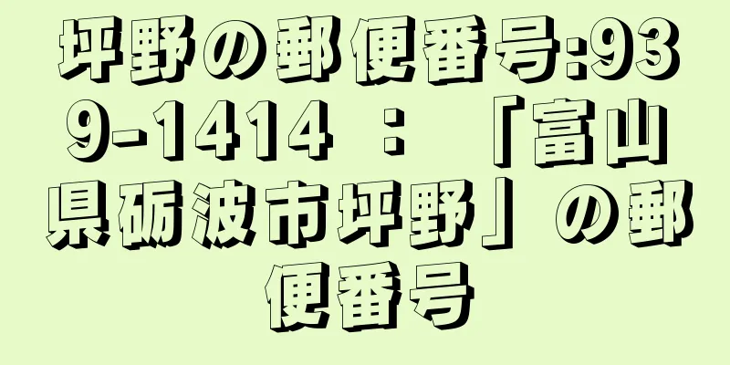 坪野の郵便番号:939-1414 ： 「富山県砺波市坪野」の郵便番号