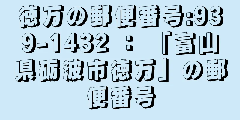 徳万の郵便番号:939-1432 ： 「富山県砺波市徳万」の郵便番号