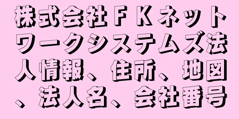 株式会社ＦＫネットワークシステムズ法人情報、住所、地図、法人名、会社番号