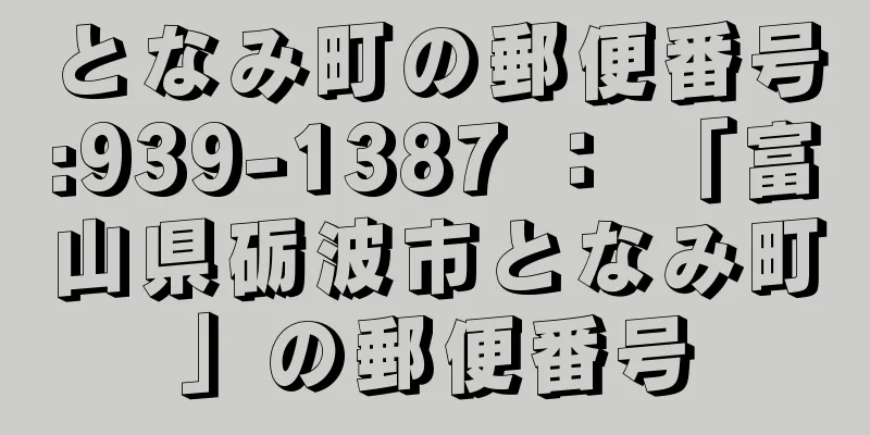 となみ町の郵便番号:939-1387 ： 「富山県砺波市となみ町」の郵便番号