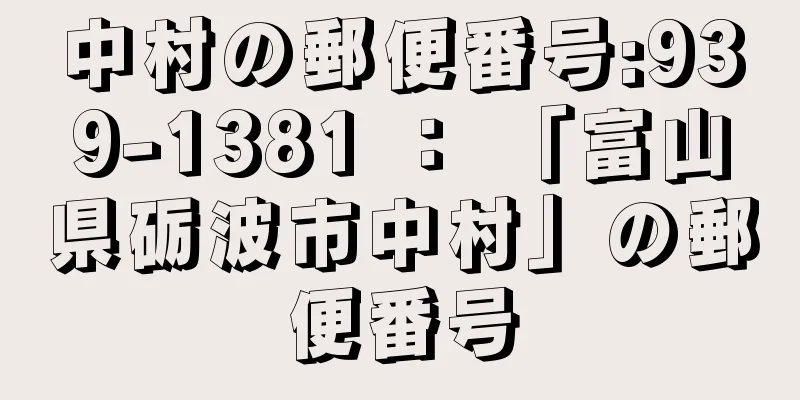 中村の郵便番号:939-1381 ： 「富山県砺波市中村」の郵便番号