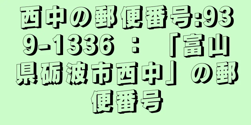 西中の郵便番号:939-1336 ： 「富山県砺波市西中」の郵便番号