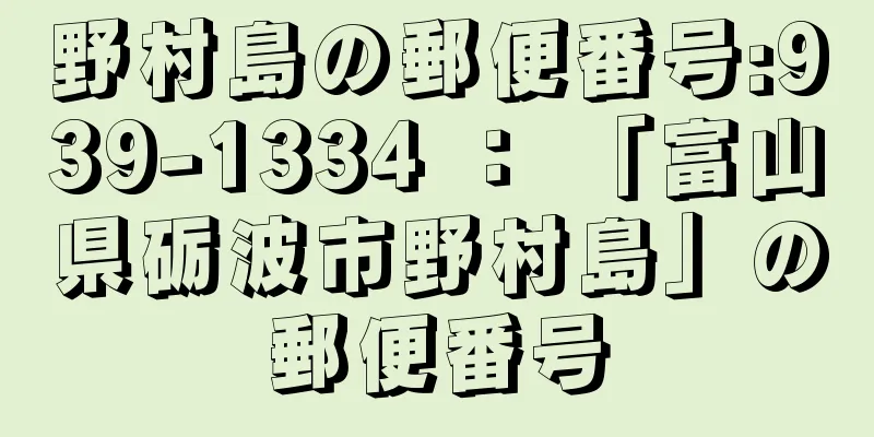 野村島の郵便番号:939-1334 ： 「富山県砺波市野村島」の郵便番号