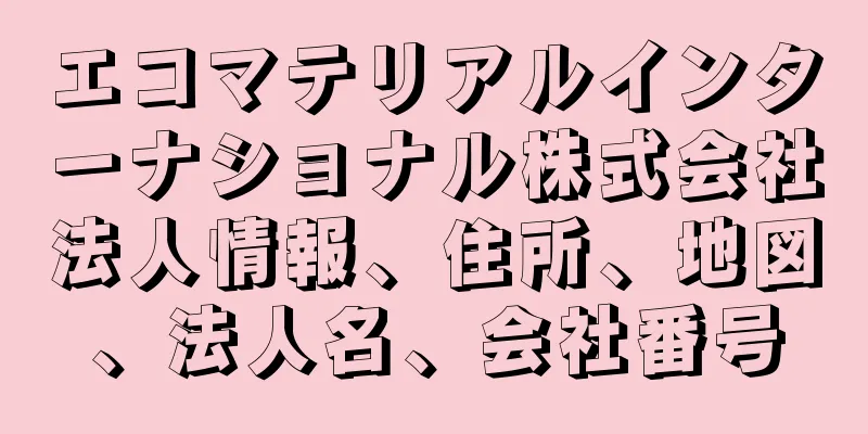エコマテリアルインターナショナル株式会社法人情報、住所、地図、法人名、会社番号