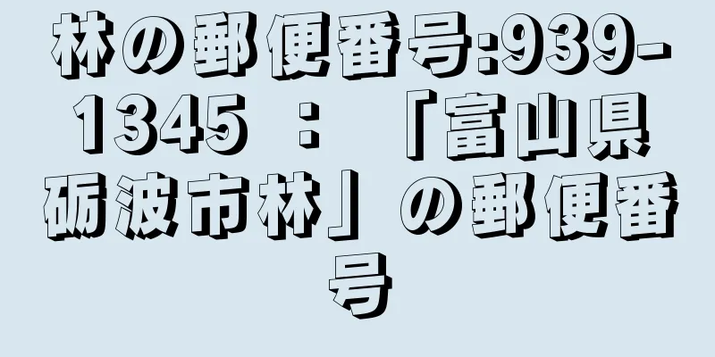 林の郵便番号:939-1345 ： 「富山県砺波市林」の郵便番号