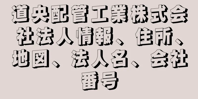 道央配管工業株式会社法人情報、住所、地図、法人名、会社番号