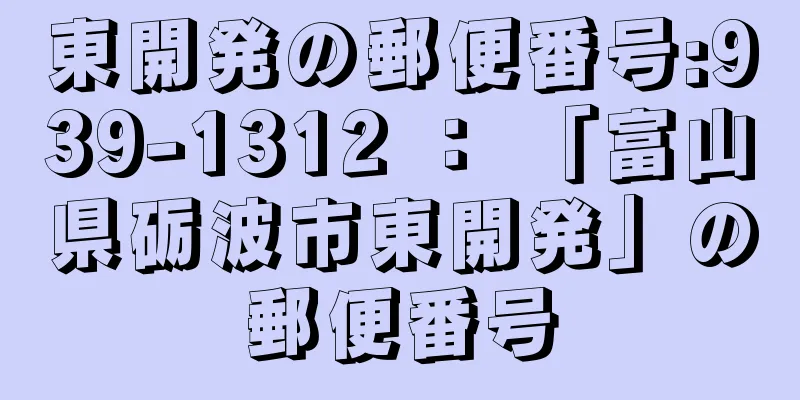 東開発の郵便番号:939-1312 ： 「富山県砺波市東開発」の郵便番号