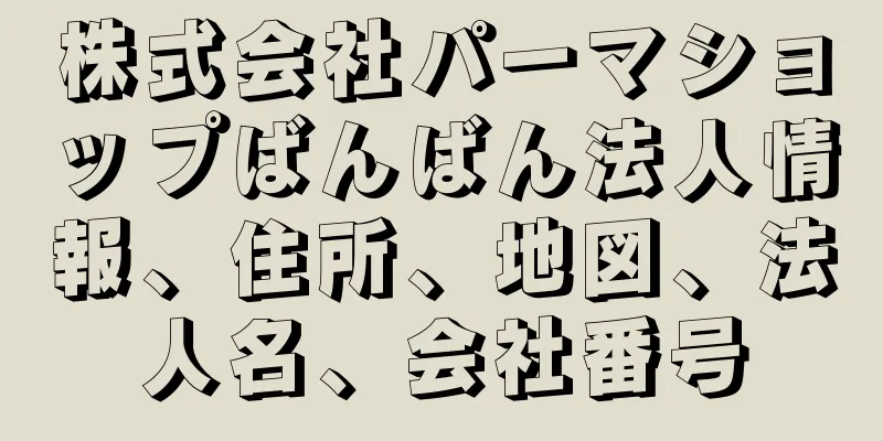 株式会社パーマショップばんばん法人情報、住所、地図、法人名、会社番号