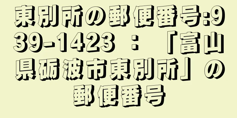 東別所の郵便番号:939-1423 ： 「富山県砺波市東別所」の郵便番号