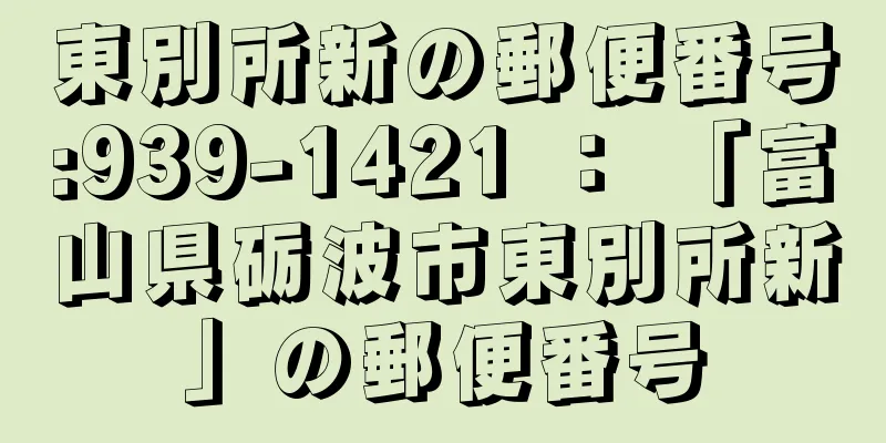 東別所新の郵便番号:939-1421 ： 「富山県砺波市東別所新」の郵便番号