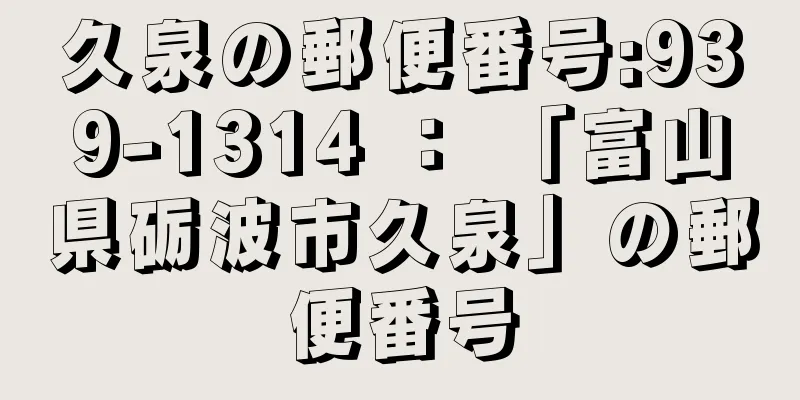 久泉の郵便番号:939-1314 ： 「富山県砺波市久泉」の郵便番号