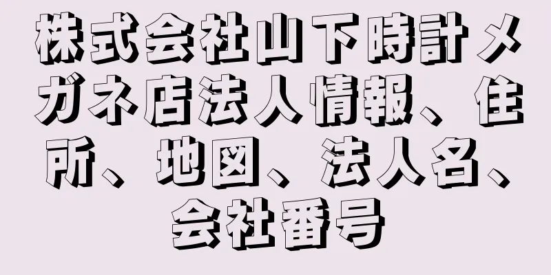 株式会社山下時計メガネ店法人情報、住所、地図、法人名、会社番号
