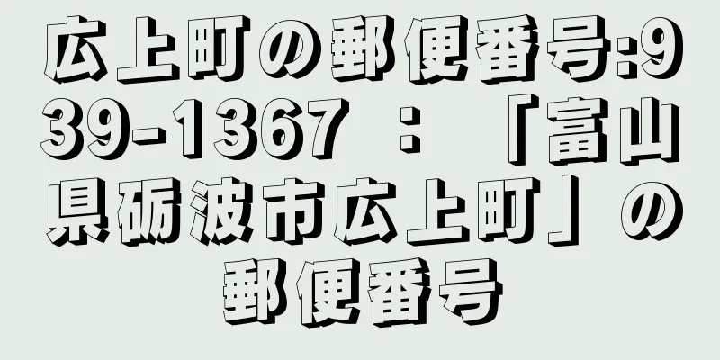 広上町の郵便番号:939-1367 ： 「富山県砺波市広上町」の郵便番号