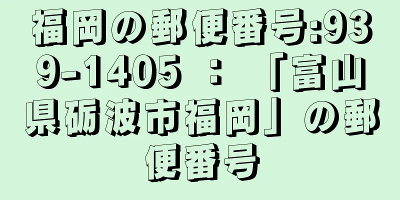 福岡の郵便番号:939-1405 ： 「富山県砺波市福岡」の郵便番号