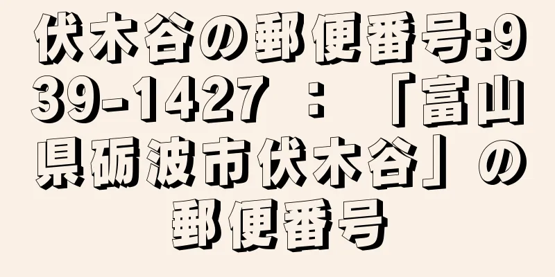 伏木谷の郵便番号:939-1427 ： 「富山県砺波市伏木谷」の郵便番号