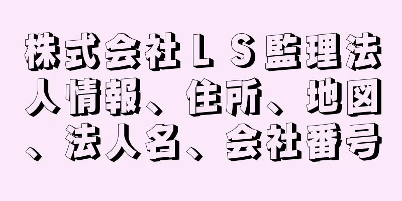 株式会社ＬＳ監理法人情報、住所、地図、法人名、会社番号