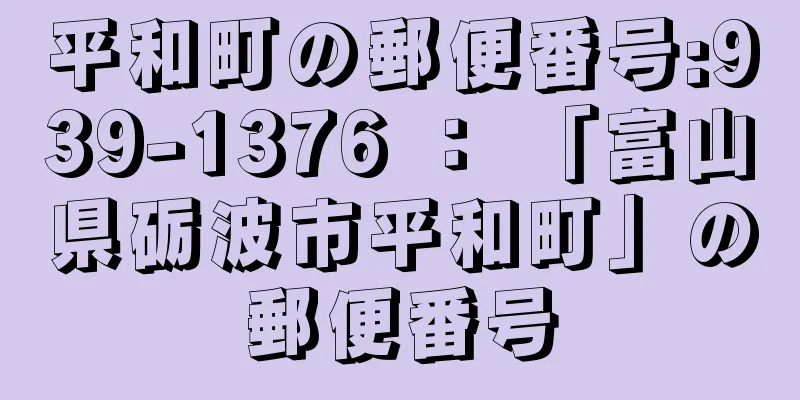 平和町の郵便番号:939-1376 ： 「富山県砺波市平和町」の郵便番号