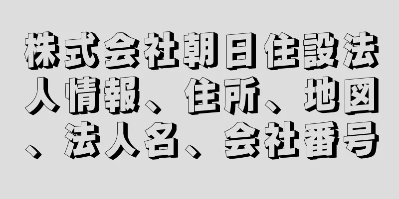 株式会社朝日住設法人情報、住所、地図、法人名、会社番号