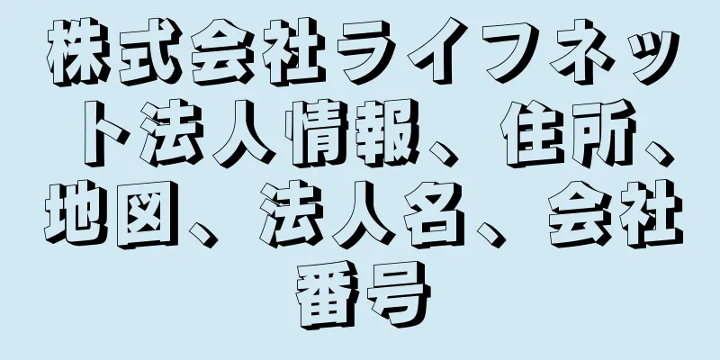 株式会社ライフネット法人情報、住所、地図、法人名、会社番号