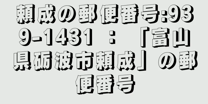 頼成の郵便番号:939-1431 ： 「富山県砺波市頼成」の郵便番号