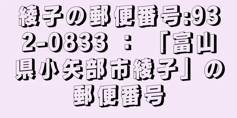 綾子の郵便番号:932-0833 ： 「富山県小矢部市綾子」の郵便番号