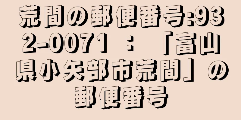 荒間の郵便番号:932-0071 ： 「富山県小矢部市荒間」の郵便番号