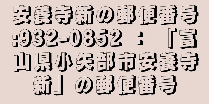 安養寺新の郵便番号:932-0852 ： 「富山県小矢部市安養寺新」の郵便番号