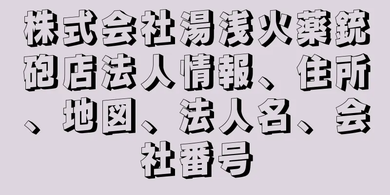 株式会社湯浅火薬銃砲店法人情報、住所、地図、法人名、会社番号