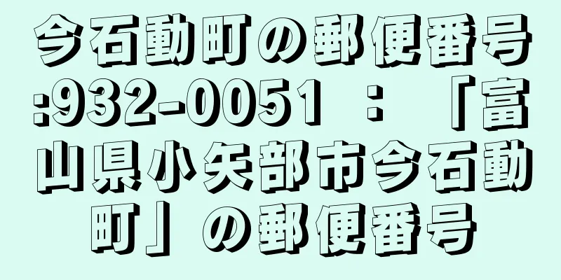 今石動町の郵便番号:932-0051 ： 「富山県小矢部市今石動町」の郵便番号