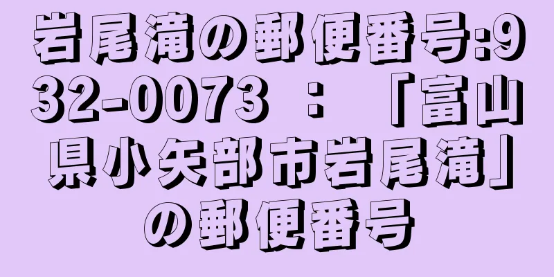 岩尾滝の郵便番号:932-0073 ： 「富山県小矢部市岩尾滝」の郵便番号