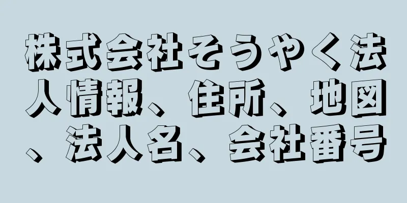 株式会社そうやく法人情報、住所、地図、法人名、会社番号