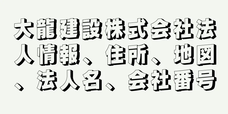 大龍建設株式会社法人情報、住所、地図、法人名、会社番号