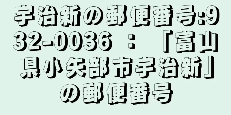 宇治新の郵便番号:932-0036 ： 「富山県小矢部市宇治新」の郵便番号