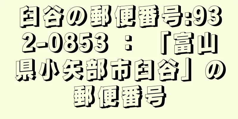 臼谷の郵便番号:932-0853 ： 「富山県小矢部市臼谷」の郵便番号