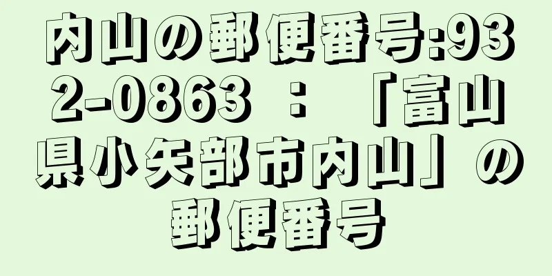 内山の郵便番号:932-0863 ： 「富山県小矢部市内山」の郵便番号