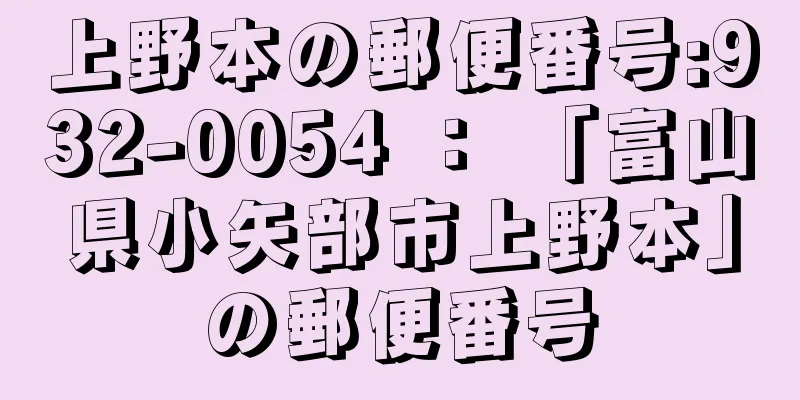 上野本の郵便番号:932-0054 ： 「富山県小矢部市上野本」の郵便番号
