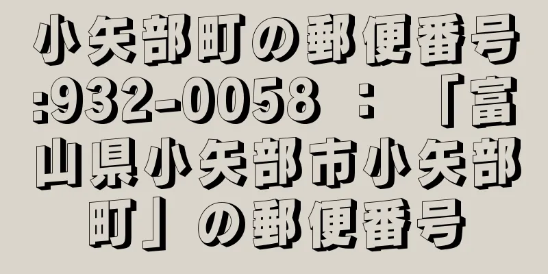 小矢部町の郵便番号:932-0058 ： 「富山県小矢部市小矢部町」の郵便番号