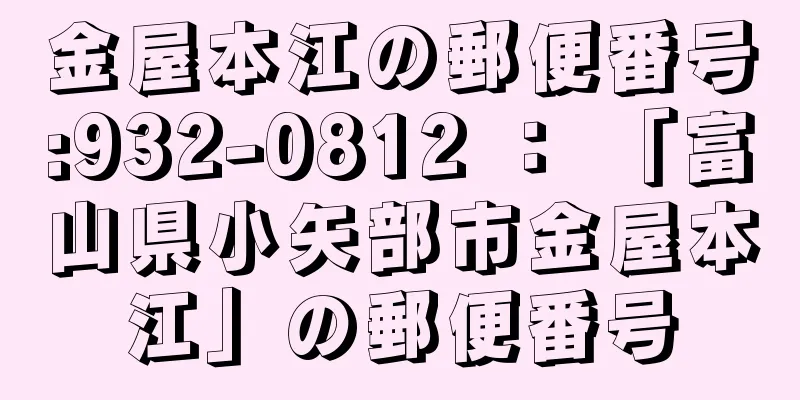 金屋本江の郵便番号:932-0812 ： 「富山県小矢部市金屋本江」の郵便番号