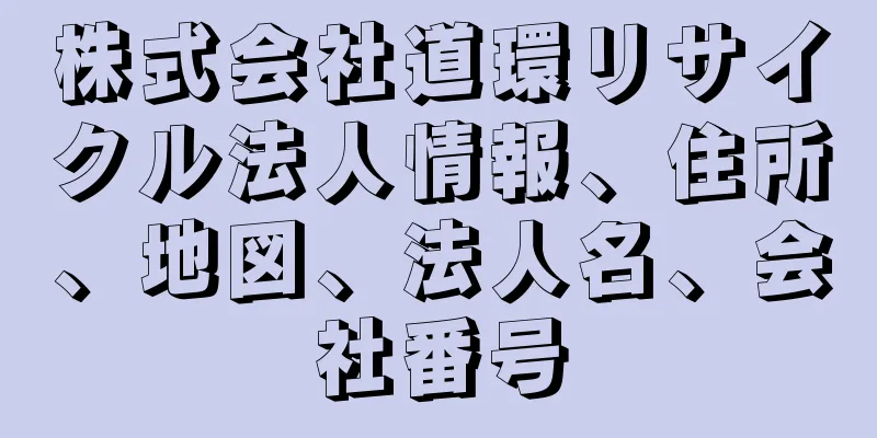 株式会社道環リサイクル法人情報、住所、地図、法人名、会社番号