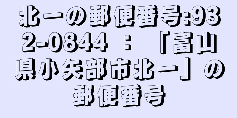 北一の郵便番号:932-0844 ： 「富山県小矢部市北一」の郵便番号