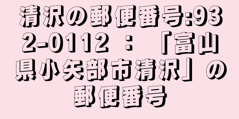 清沢の郵便番号:932-0112 ： 「富山県小矢部市清沢」の郵便番号