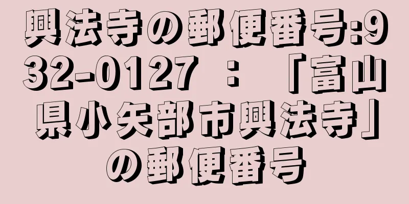 興法寺の郵便番号:932-0127 ： 「富山県小矢部市興法寺」の郵便番号