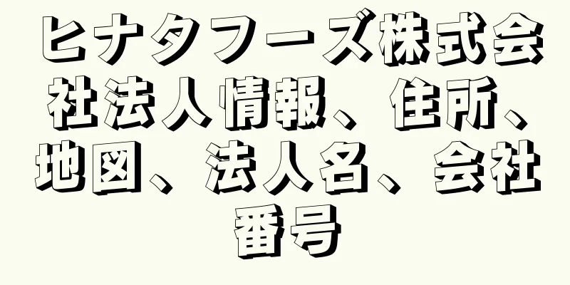 ヒナタフーズ株式会社法人情報、住所、地図、法人名、会社番号