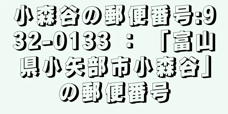 小森谷の郵便番号:932-0133 ： 「富山県小矢部市小森谷」の郵便番号