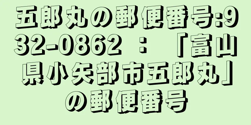 五郎丸の郵便番号:932-0862 ： 「富山県小矢部市五郎丸」の郵便番号