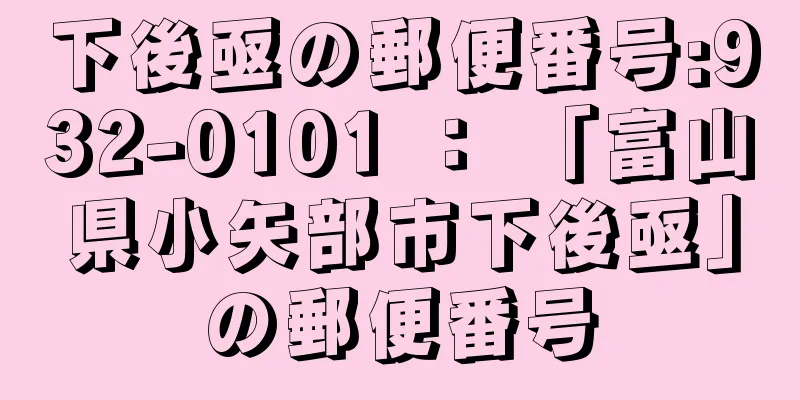 下後亟の郵便番号:932-0101 ： 「富山県小矢部市下後亟」の郵便番号