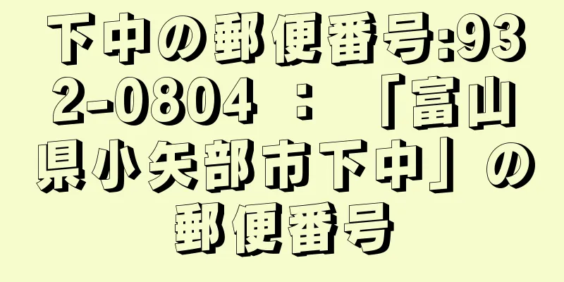 下中の郵便番号:932-0804 ： 「富山県小矢部市下中」の郵便番号