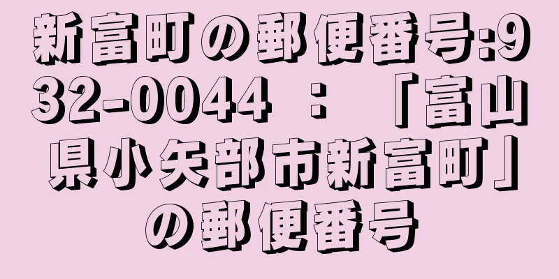 新富町の郵便番号:932-0044 ： 「富山県小矢部市新富町」の郵便番号