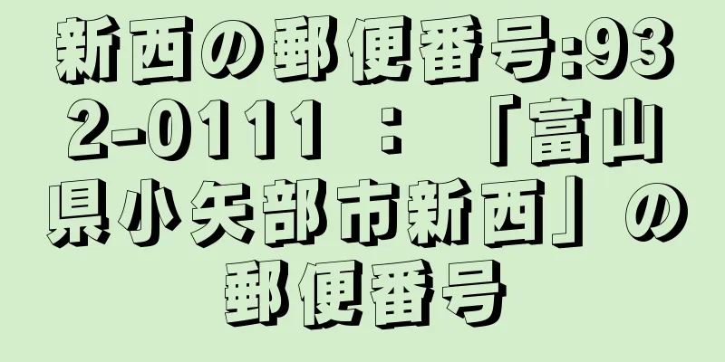 新西の郵便番号:932-0111 ： 「富山県小矢部市新西」の郵便番号